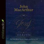 The Glory of Heaven The Truth about Heaven, Angels, and Eternal Life, John MacArthur