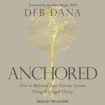 Anchored How to Befriend Your Nervous System Using Polyvagal Theory, Deb Dana