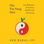 The Yin-Yang Diet For Balanced Nutrition, Health and Harmony, Ken Babal