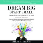 Dream Big Start Small, Mikel A. Brown