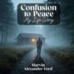 Confusion to Peace My Life Story, Marvin Alexander Ford