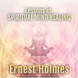 Lessons in Spiritual Mind Healing, Ernest Holmes