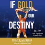 If Gold Is Our Destiny The 1984 U.S. Men's Volleyball Team and Its Quest for Olympic Glory, Sean P. Murray