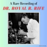 A Rare Recording of Dr. Royal R. Rife..., Dr. Royal R. Rife