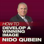How to Develop a Winning Image, Nido R. Qubein
