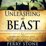 Unleashing the Beast The coming fanatical dictator and his ten-nation coalition, Perry Stone