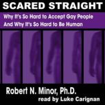 Scared Straight Why It's So Hard to Accept Gay People and Why It's So Hard to Be Human, Robert N. Minor