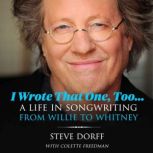 I Wrote That One, Too... A Life in Songwriting from Willie to Whitney, Steve Dorff