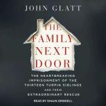 The Family Next Door The Heartbreaking Imprisonment of the 13 Turpin Siblings and Their Extraordinary Rescue, John Glatt