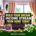 Build Your Dream Income Stream from H..., Bastian Larkspur