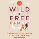 The Wild and Free Family Forging Your Own Path to a Life Full of Wonder, Adventure, and Connection, Ainsley Arment