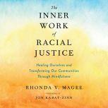 The Inner Work of Racial Justice Healing Ourselves and Transforming Our Communities Through Mindfulness, Rhonda V. Magee