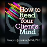 How to Read Your Clients Mind, Kerry Johnson