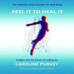 Feel it to heal it : Insights into the power of letting go., Caroline Purvey