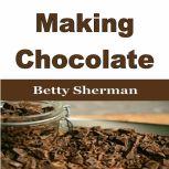 Making Chocolate Tips and Tricks to Make Your Own Homemade Chocolate, Betty Sherman