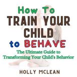 How to Train Your Child to Behave, Holly McLean