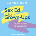 Sex Ed for Grown-Ups How to Talk to Children and Young People about Sex and Relationships, Jonny Hunt
