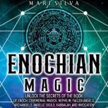Enochian Magic: Unlock the Secrets of the Book of Enoch, Ceremonial Magick, Nephilim, Fallen Angels, Archangels, Angelic Sigils, Kabbalah, and Invocation, Mari Silva