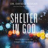Shelter in God Your Refuge in Times of Trouble, Dr.  David Jeremiah