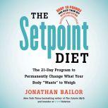 The Setpoint Diet The 21-Day Program to Permanently Change What Your Body "Wants" to Weigh, Jonathan Bailor