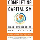 Completing Capitalism Heal Business to Heal the World, Bruno Roche