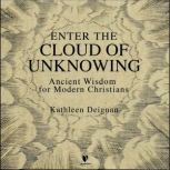 Enter the Cloud of Unknowing Ancient Wisdom for Modern Christians, Kathleen N. Deignan
