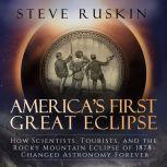 America's First Great Eclipse How Scientists, Tourists, and the Rocky Mountain Eclipse of 1878 Changed Astronomy Forever, Steve Ruskin