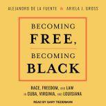 Becoming Free, Becoming Black Race, Freedom, and Law in Cuba, Virginia, and Louisiana, Alejandro de la Fuente