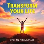 Transform Your Life Secrets to Embra..., Kellan Drummond