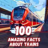 100 Amazing Facts about Trains, Marc Dresgui