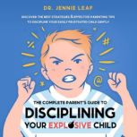 The Complete Parents Guide to Disciplining Your Explosive Child, Dr. Jennie Leaf