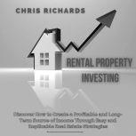 Rental Property Investing: Discover How to Create a Profitable and Long-Term Source of Income Through Easy and Replicable Real Estate Strategies, Chris Richards