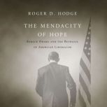 The Mendacity of Hope Barack Obama and the Betrayal of American Liberali, Roger D. Hodge