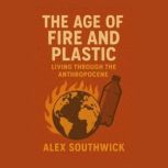 The Age of Fire and Plastic Living T..., Alex Southwick