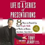 Life Is a Series of Presentations 8 Ways to Punch Up Your People Skills at Work, at Home, Anytime, Anywhere, Tony Jeary