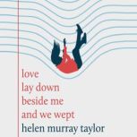 Love Lay Down Beside Me and We Wept, Helen Murray Taylor