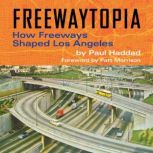 Freewaytopia How Freeways Shaped Los..., Paul Haddad