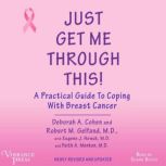 Just Get me Through This A Practical Guide to Coping with Breast Cancer, Newly Revised and Updated, Deborah A. Cohen