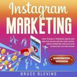 Instagram Marketing How to Build a Personal Brand and Become an Influencer Using Social Media Marketing and Affiliate Marketing on Instagram, Bruce Blevins