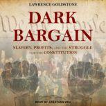 Dark Bargain Slavery, Profits, and the Struggle for the Constitution, Lawrence Goldstone