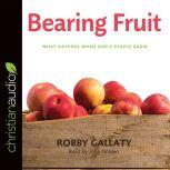 Bearing Fruit What Happens When God's People Grow, Robby Gallaty