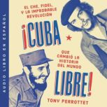 Cuba libre  ¡Cuba libre! (Spanish edition): El Che, Fidel y la improbable revolución que cambió la historia del mundo, Tony Perrottet