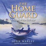 The Home Guard A Novel of the Civil ..., John Warley