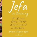 Jefa in Training The Business Startup Toolkit for Entrepreneurial and Creative Women, Ashley K. Stoyanov Ojeda