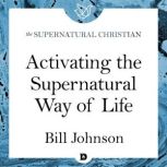 Activating the Supernatural Way of Life A Feature Teaching With Bill Johnson, Bill Johnson