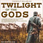 Twilight of the Gods A Swedish Waffen-SS Volunteer's Experiences with the 11th SS-Panzergrenadier Division Nordland, Eastern Front 1944-45, Thorolf Hillblad