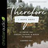 Therefore I Have Hope 12 Truths That Comfort, Sustain, and Redeem in Tragedy, Cameron Cole
