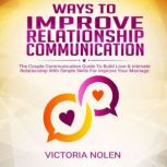Ways To Improve Relationship Communication The Couple Communication Guide To Build Love & Intimate Relationship With Simple Skills For Improve Your Marriage, Victoria Nolen