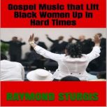 GOSPEL MUSIC that LIFT BLACK WOMEN Up..., Raymond Sturgis