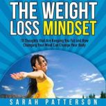 The Weight Loss Mindset 10 Thoughts that Are Keeping You Fat and How Changing Your Mind Can Change Your Body (Weight Loss Tips Book 4), Sarah Patterson